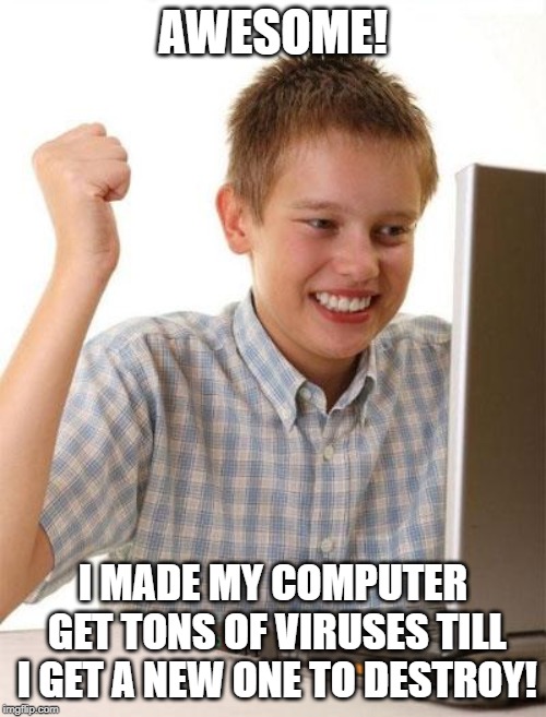 First Day On The Internet Kid | AWESOME! I MADE MY COMPUTER GET TONS OF VIRUSES TILL I GET A NEW ONE TO DESTROY! | image tagged in memes,first day on the internet kid | made w/ Imgflip meme maker