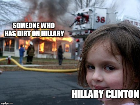 Disaster Girl | SOMEONE WHO HAS DIRT ON HILLARY; HILLARY CLINTON | image tagged in memes,disaster girl | made w/ Imgflip meme maker