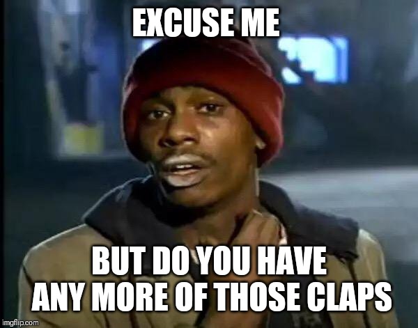 Y'all Got Any More Of That Meme | EXCUSE ME; BUT DO YOU HAVE ANY MORE OF THOSE CLAPS | image tagged in memes,y'all got any more of that | made w/ Imgflip meme maker