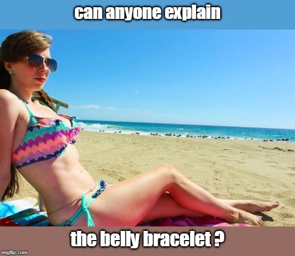 while some people think it is important, others do not. | can anyone explain; the belly bracelet ? | image tagged in pale beauty,female logic,beach scenery,bikini girls,meme like you meme | made w/ Imgflip meme maker