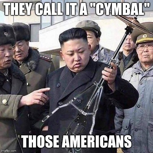 Weapon of Mass Percussion | THEY CALL IT A "CYMBAL"; THOSE AMERICANS | image tagged in weapon of mass percussion | made w/ Imgflip meme maker
