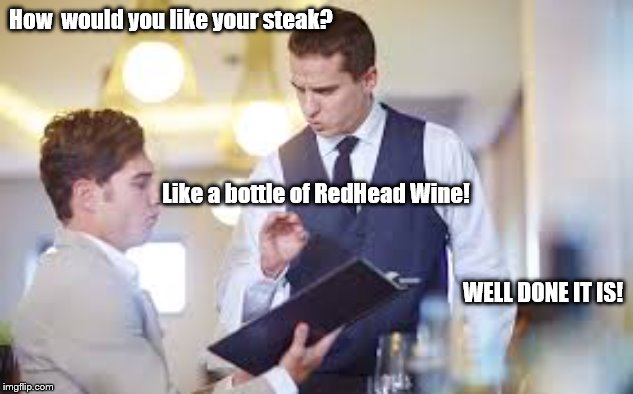 Waiter | How  would you like your steak? Like a bottle of RedHead Wine! WELL DONE IT IS! | image tagged in waiter | made w/ Imgflip meme maker