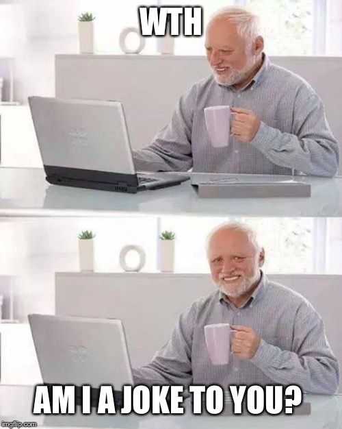 Hide the Pain Harold Meme | WTH; AM I A JOKE TO YOU? | image tagged in memes,hide the pain harold | made w/ Imgflip meme maker