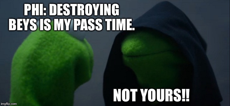 Evil Kermit Meme | PHI: DESTROYING BEYS IS MY PASS TIME. NOT YOURS!! | image tagged in memes,evil kermit | made w/ Imgflip meme maker
