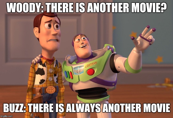 X, X Everywhere | WOODY: THERE IS ANOTHER MOVIE? BUZZ: THERE IS ALWAYS ANOTHER MOVIE | image tagged in memes,x x everywhere | made w/ Imgflip meme maker