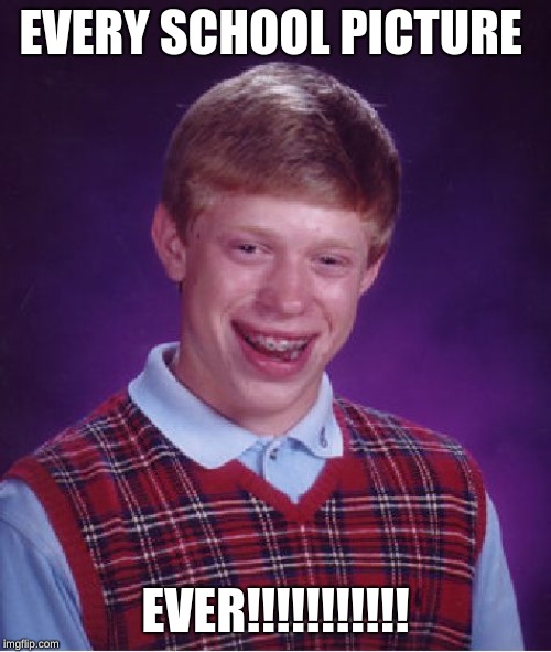 Bad Luck Brian | EVERY SCHOOL PICTURE; EVER!!!!!!!!!!! | image tagged in memes,bad luck brian | made w/ Imgflip meme maker