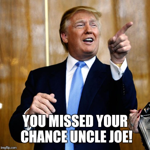 Donal Trump Birthday | YOU MISSED YOUR CHANCE UNCLE JOE! | image tagged in donal trump birthday | made w/ Imgflip meme maker