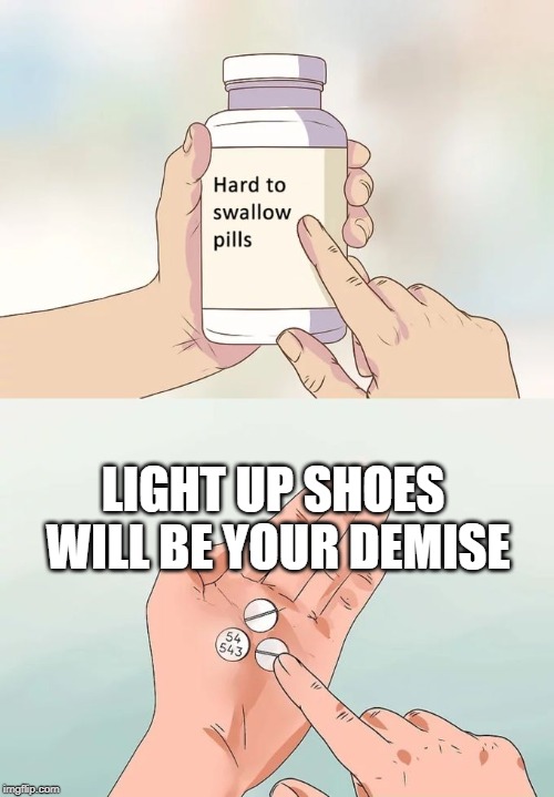 Hard To Swallow Pills Meme | LIGHT UP SHOES WILL BE YOUR DEMISE | image tagged in memes,hard to swallow pills | made w/ Imgflip meme maker