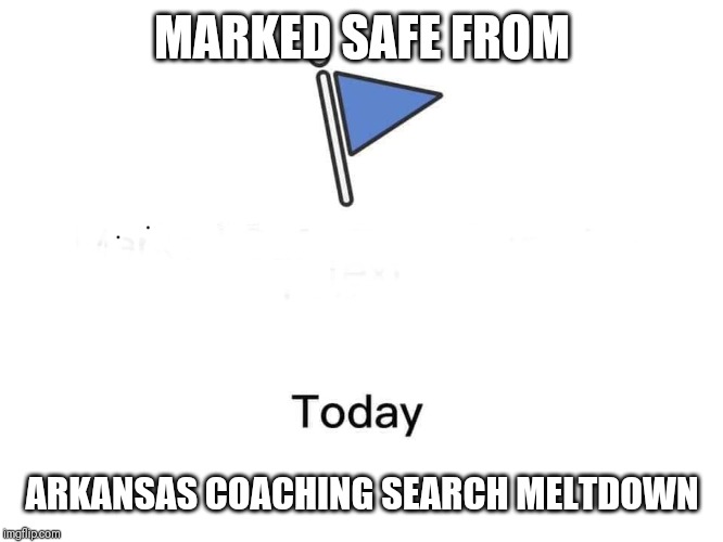 Marked safe from | MARKED SAFE FROM; ARKANSAS COACHING SEARCH MELTDOWN | image tagged in marked safe from | made w/ Imgflip meme maker