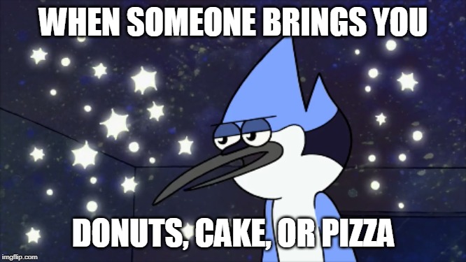 When Someone Brings You Something You Like | WHEN SOMEONE BRINGS YOU; DONUTS, CAKE, OR PIZZA | image tagged in regular show,like | made w/ Imgflip meme maker