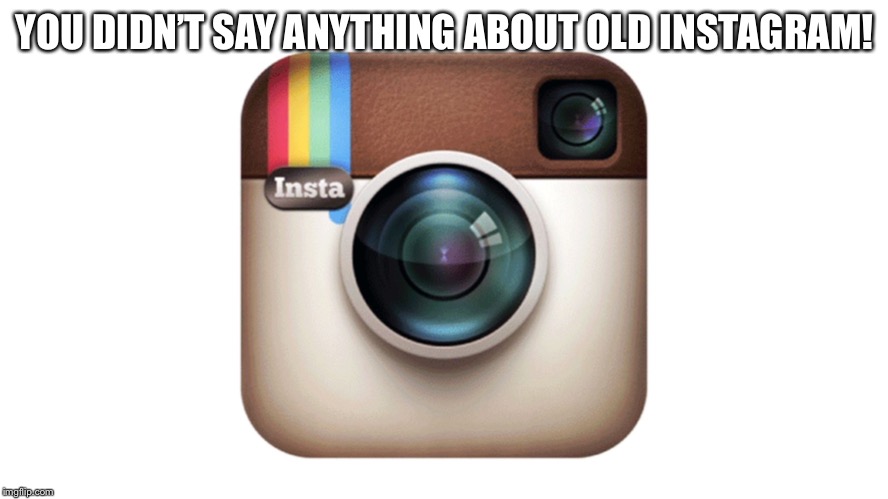 YOU DIDN’T SAY ANYTHING ABOUT OLD INSTAGRAM! | made w/ Imgflip meme maker
