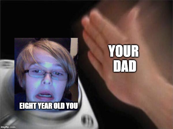 Blank Nut Button | YOUR DAD; EIGHT YEAR OLD YOU | image tagged in memes,blank nut button | made w/ Imgflip meme maker