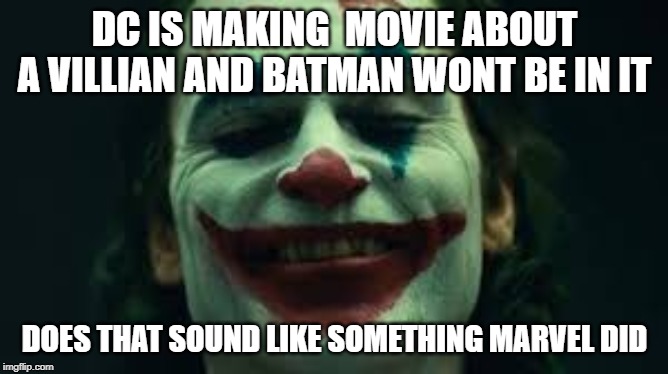 Not at all | DC IS MAKING  MOVIE ABOUT A VILLIAN AND BATMAN WONT BE IN IT; DOES THAT SOUND LIKE SOMETHING MARVEL DID | image tagged in joker | made w/ Imgflip meme maker