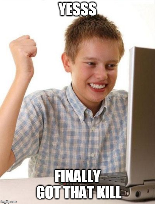 First Day On The Internet Kid Meme | YESSS; FINALLY GOT THAT KILL | image tagged in memes,first day on the internet kid | made w/ Imgflip meme maker