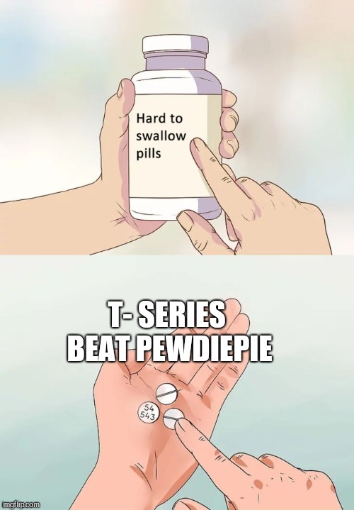 Hard To Swallow Pills | T- SERIES BEAT PEWDIEPIE | image tagged in memes,hard to swallow pills | made w/ Imgflip meme maker