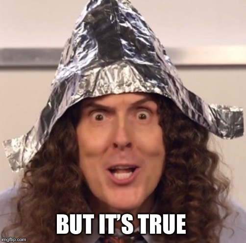 Weird al tinfoil hat | BUT IT’S TRUE | image tagged in weird al tinfoil hat | made w/ Imgflip meme maker