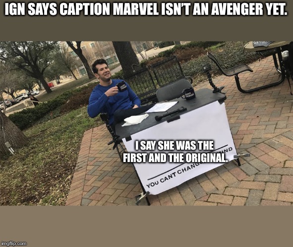 You can't change my mind | IGN SAYS CAPTION MARVEL ISN’T AN AVENGER YET. I SAY SHE WAS THE FIRST AND THE ORIGINAL. | image tagged in you can't change my mind | made w/ Imgflip meme maker