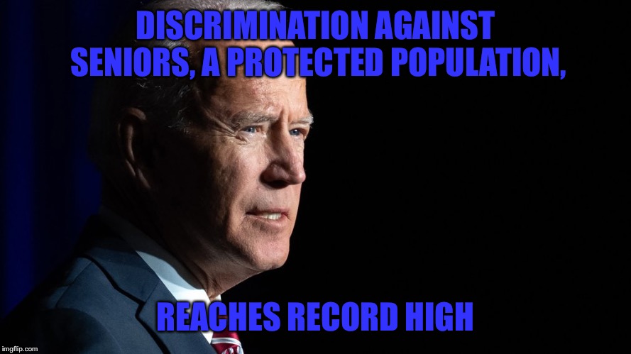DISCRIMINATION AGAINST SENIORS, A PROTECTED POPULATION, REACHES RECORD HIGH | image tagged in joe biden | made w/ Imgflip meme maker