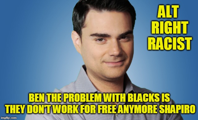 ALT RIGHT RACIST; BEN THE PROBLEM WITH BLACKS IS THEY DON'T WORK FOR FREE ANYMORE SHAPIRO | image tagged in maga,alt right,isis,israel | made w/ Imgflip meme maker