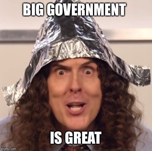 Weird al tinfoil hat | BIG GOVERNMENT IS GREAT | image tagged in weird al tinfoil hat | made w/ Imgflip meme maker