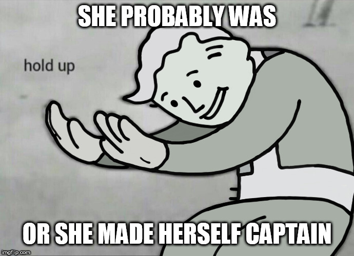 Wait Hold Up | SHE PROBABLY WAS OR SHE MADE HERSELF CAPTAIN | image tagged in wait hold up | made w/ Imgflip meme maker