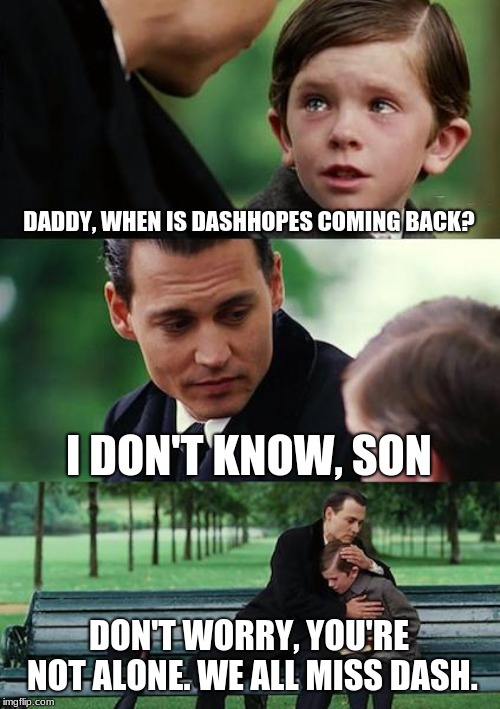 Come back, DashHopes. We miss you :( | DADDY, WHEN IS DASHHOPES COMING BACK? I DON'T KNOW, SON; DON'T WORRY, YOU'RE NOT ALONE. WE ALL MISS DASH. | image tagged in memes,finding neverland,dashhopes | made w/ Imgflip meme maker