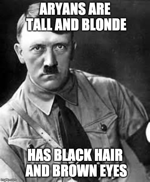 Adolf Hitler | ARYANS ARE TALL AND BLONDE; HAS BLACK HAIR AND BROWN EYES | image tagged in adolf hitler | made w/ Imgflip meme maker