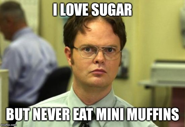 Dwight Schrute Meme | I LOVE SUGAR BUT NEVER EAT MINI MUFFINS | image tagged in memes,dwight schrute | made w/ Imgflip meme maker