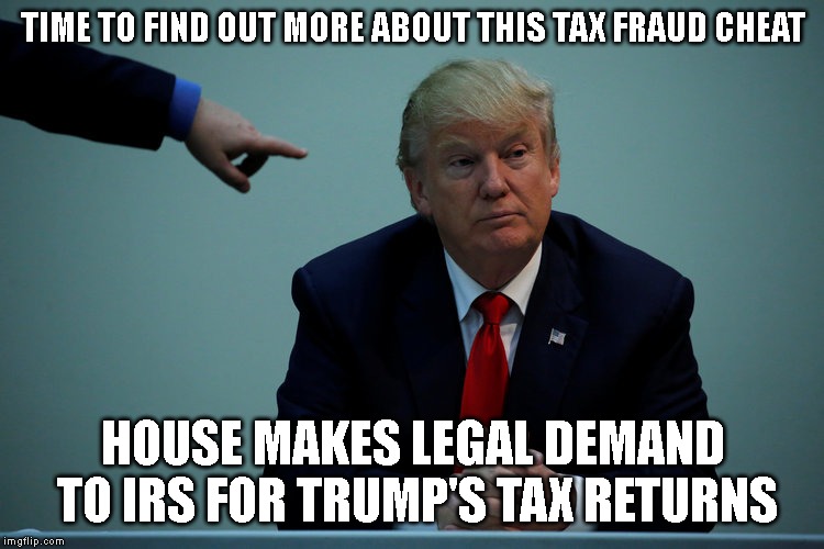 Corrupt Trump is Modern Al Capone | TIME TO FIND OUT MORE ABOUT THIS TAX FRAUD CHEAT; HOUSE MAKES LEGAL DEMAND TO IRS FOR TRUMP'S TAX RETURNS | image tagged in criminal,tax cheat,fraud,impeach trump,trump impeachment | made w/ Imgflip meme maker