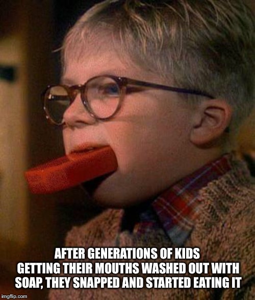 Ralphie Cleans His Mouth Out With Soap | AFTER GENERATIONS OF KIDS GETTING THEIR MOUTHS WASHED OUT WITH SOAP, THEY SNAPPED AND STARTED EATING IT | image tagged in ralphie cleans his mouth out with soap | made w/ Imgflip meme maker