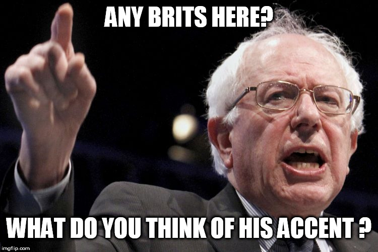 Bernie Sanders | ANY BRITS HERE? WHAT DO YOU THINK OF HIS ACCENT ? | image tagged in bernie sanders | made w/ Imgflip meme maker