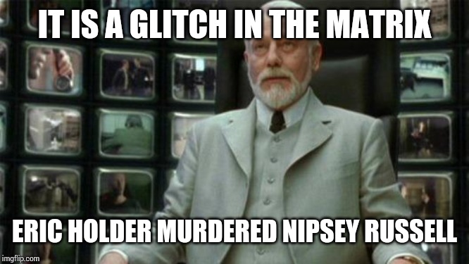 Architect Matrix | IT IS A GLITCH IN THE MATRIX ERIC HOLDER MURDERED NIPSEY RUSSELL | image tagged in architect matrix | made w/ Imgflip meme maker