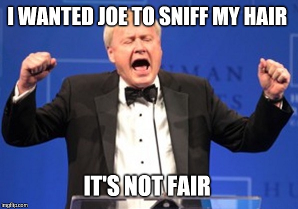 Chris Matthews mad not getting kissed | I WANTED JOE TO SNIFF MY HAIR; IT'S NOT FAIR | image tagged in chris matthews mad not getting kissed | made w/ Imgflip meme maker