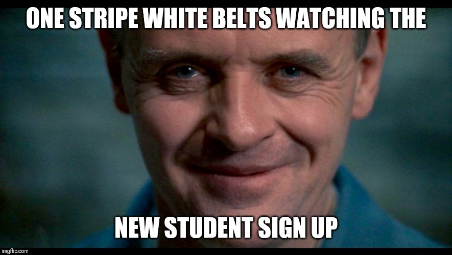 Hannibal. | ONE STRIPE WHITE BELTS WATCHING THE; NEW STUDENT SIGN UP | image tagged in hannibal | made w/ Imgflip meme maker