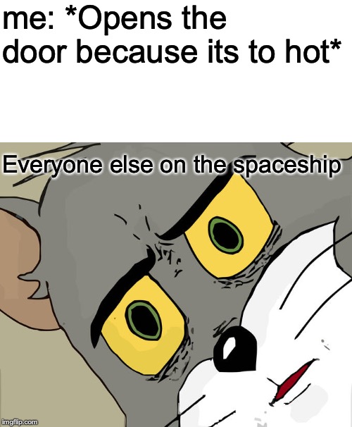 Unsettled Tom | me: *Opens the door because its to hot*; Everyone else on the spaceship | image tagged in memes,unsettled tom | made w/ Imgflip meme maker