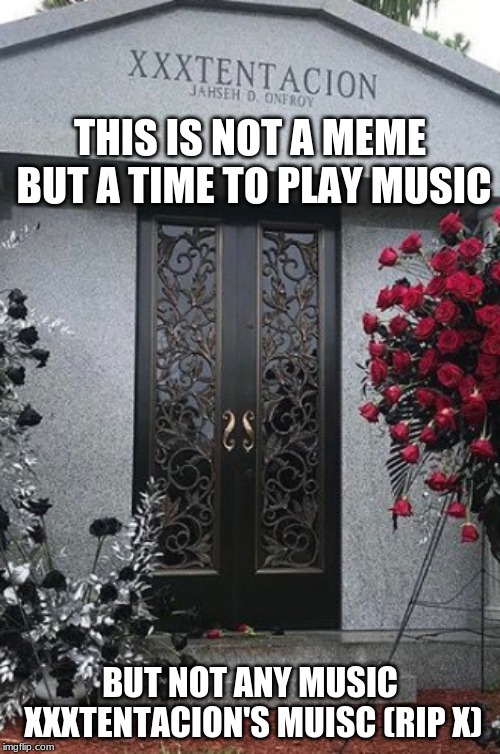 RIPXXXTENTACION | THIS IS NOT A MEME BUT A TIME TO PLAY MUSIC; BUT NOT ANY MUSIC XXXTENTACION'S MUISC (RIP X) | image tagged in usa | made w/ Imgflip meme maker