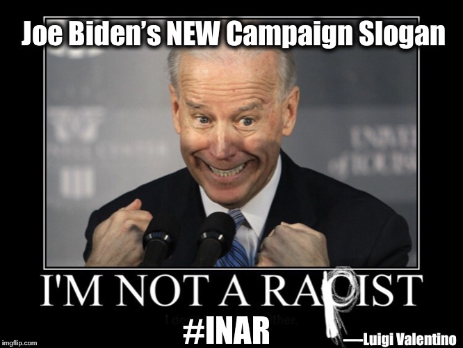 Joe Biden | Joe Biden’s NEW Campaign Slogan; #INAR; —-Luigi Valentino | image tagged in joe,biden,rapist,sexual,predictor,metoo | made w/ Imgflip meme maker