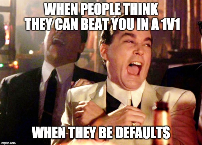 Good Fellas Hilarious | WHEN PEOPLE THINK THEY CAN BEAT YOU IN A 1V1; WHEN THEY BE DEFAULTS | image tagged in memes,good fellas hilarious | made w/ Imgflip meme maker