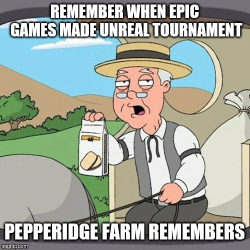 Pepperidge Farm Remembers Meme | REMEMBER WHEN EPIC GAMES MADE UNREAL TOURNAMENT; PEPPERIDGE FARM REMEMBERS | image tagged in memes,pepperidge farm remembers | made w/ Imgflip meme maker