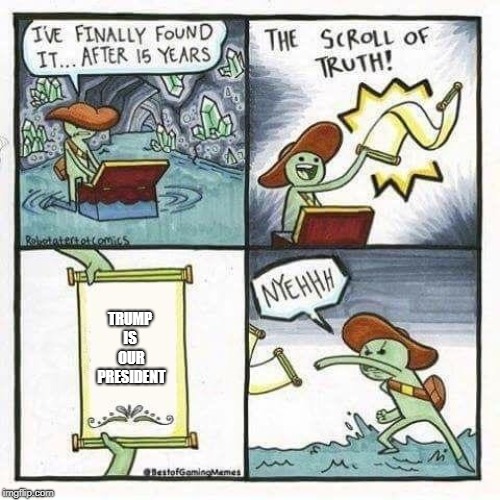 scroll of truth | TRUMP IS  OUR PRESIDENT | image tagged in scroll of truth | made w/ Imgflip meme maker