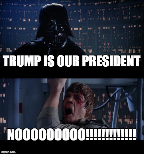 Star Wars No | TRUMP IS OUR PRESIDENT; NOOOOOOOOO!!!!!!!!!!!!! | image tagged in memes,star wars no | made w/ Imgflip meme maker