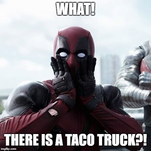 Deadpool Surprised | WHAT! THERE IS A TACO TRUCK?! | image tagged in memes,deadpool surprised | made w/ Imgflip meme maker