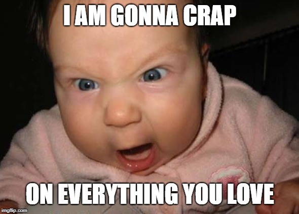 Evil Baby | I AM GONNA CRAP; ON EVERYTHING YOU LOVE | image tagged in memes,evil baby | made w/ Imgflip meme maker