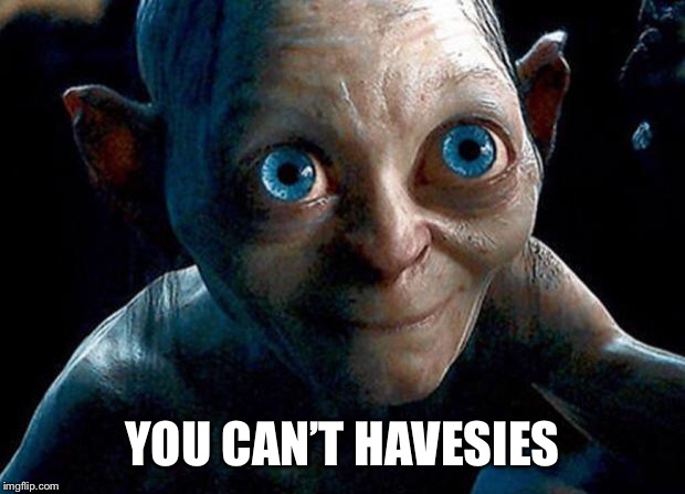 My Precious | YOU CAN’T HAVESIES | image tagged in my precious | made w/ Imgflip meme maker