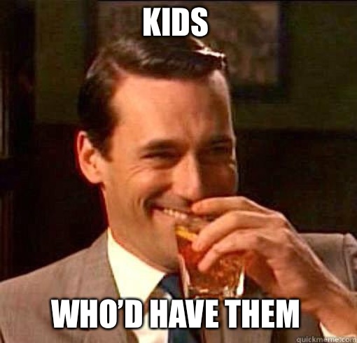 Laughing Don Draper | KIDS WHO’D HAVE THEM | image tagged in laughing don draper | made w/ Imgflip meme maker