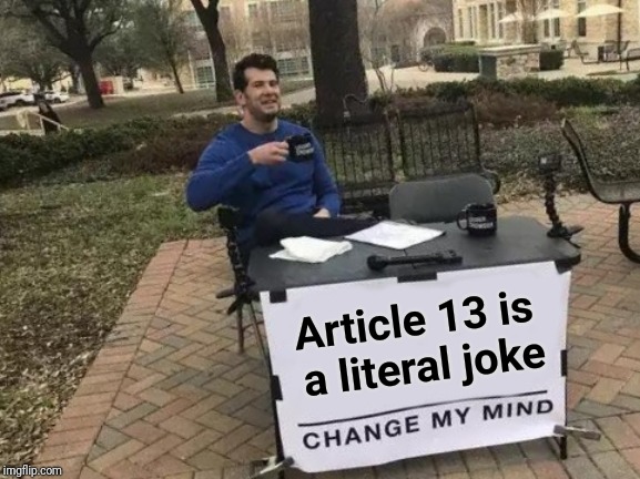 Article 13 is a meme now, so it should ban itself | Article 13 is a literal joke | image tagged in memes,change my mind | made w/ Imgflip meme maker