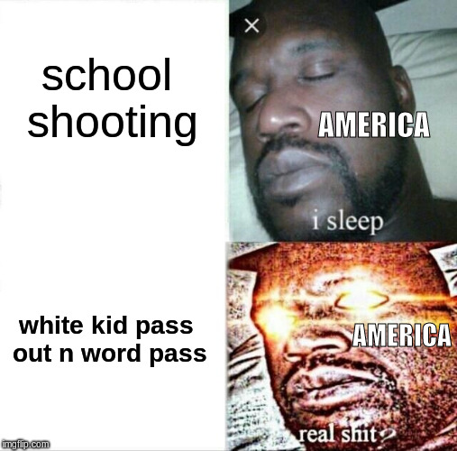 america be like | school shooting; AMERICA; white kid pass out n word pass; AMERICA | image tagged in memes,sleeping shaq,america,politics,funny,white people | made w/ Imgflip meme maker