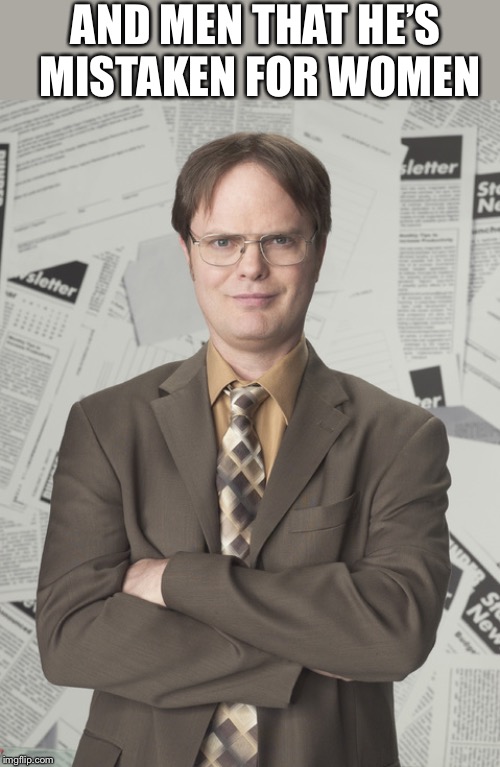 Dwight Schrute 2 Meme | AND MEN THAT HE’S MISTAKEN FOR WOMEN | image tagged in memes,dwight schrute 2 | made w/ Imgflip meme maker