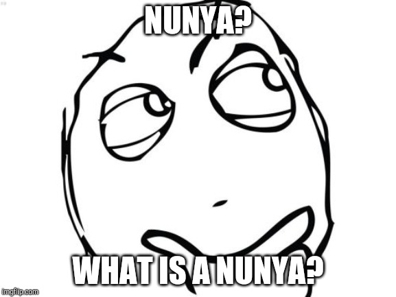 NUNYA? WHAT IS A NUNYA? | image tagged in memes,question rage face | made w/ Imgflip meme maker