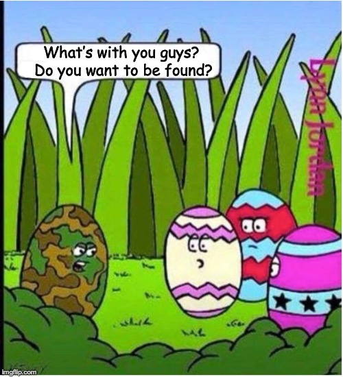 Hide In Plain Sight | What’s with you guys? Do you want to be found? | image tagged in easter eggs,camouflage | made w/ Imgflip meme maker